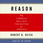Reason Lib/E: Why Liberals Will Win the Battle for America By Robert B. Reich, Robert B. Reich (Read by) Cover Image