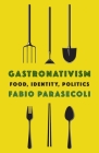 Gastronativism: Food, Identity, Politics (Arts and Traditions of the Table: Perspectives on Culinary H) By Fabio Parasecoli Cover Image