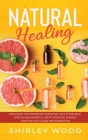 Natural Healing: Discover the Power of Essential Oils to Relieve Stress and Anxiety, Uplift Positive Energy, Focus, Calm, and Reduce In By Shirley Wood Cover Image