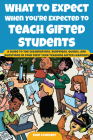 What to Expect When You're Expected to Teach Gifted Students: A Guide to the Celebrations, Surprises, Quirks, and Questions in Your First Year Teachin By Kari Lockhart Cover Image