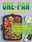 One-Pan Cookbook for Beginners With Full Color Pictures: Effortless Delicious And Time Savings Recipes with Minimal Cleanup, Simplifying Your Cooking Cover Image