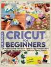 Cricut For Beginners: 4 books in 1: All You Need To Know About Cricut, Expand On Your Passion For Object Design And Transform Your Project I Cover Image