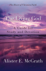 The Living God: A Guide for Study and Devotion (Heart of Christian Faith) By Alister E. McGrath Cover Image
