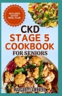 CKD Stage 5 Cookbook for Seniors: Tasty Low Sodium Low Potassium Diet Recipes and Meal Plan for Chronic Kidney Disease & Kidney Failure Patients Cover Image