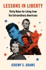 Lessons in Liberty: Thirty Rules for Living from Ten Extraordinary Americans By Jeremy S. Adams Cover Image