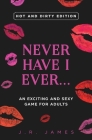 Never Have I Ever... An Exciting and Sexy Game for Adults: Hot and Dirty Edition By J. R. James Cover Image