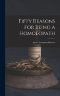Fifty Reasons for Being a Homoeopath By James Compton Burnett Cover Image