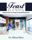 Feast as a Family: Healthy Meals Your Whole Family Will Actually Eat By Allison Kloss Cover Image