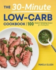 The 30-Minute Low-Carb Cookbook: 100 Simple & Satisfying Recipes for a Healthy Diet By Pamela Ellgen Cover Image