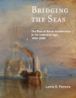 Bridging the Seas: The Rise of Naval Architecture in the Industrial Age, 1800-2000 (Transformations: Studies in the History of Science and Technology) By Larrie D. Ferreiro Cover Image