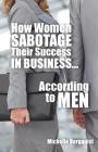 How Women Sabotage Their Success in Business...According to Men By Michelle Bergquist Cover Image