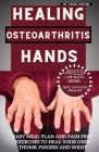 Healing Osteoarthritis Hands: Easy meal plan and pain-free exercises to heal your own thumb, fingers and wrist. By Kaden Winton Cover Image
