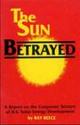 The Sun Betrayed: A Study of the Corporate Seizure of Solar Energy Development By Ray Reece Cover Image