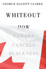 Whiteout: How Canada Cancels Blackness By George Elliott Clarke Cover Image
