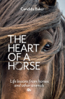 The Heart of a Horse: Life lessons from horses and other animals By Candida Baker Cover Image