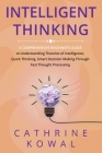Intelligent Thinking: A Comprehensive Beginner's Guide to Understanding Theories of Intelligence, Quick Thinking, Smart Decision Making Thro By Cathrine Kowal Cover Image