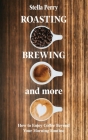 Roasting, Brewing and More: How to Enjoy Coffee Beyond your Morning Routine Cover Image