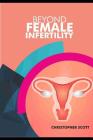 Beyond Female Infertility: Real Reasons You Are Not Pregnant Yet! By Christopher Scott Cover Image