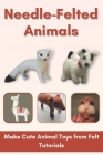 Needle-Felted Animals: Make Cute Animal Toys from Felt Tutorials By Kelsey Meyer Cover Image