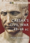 Caesar's Civil War: 49–44 BC (Essential Histories) By Adrian Goldsworthy Cover Image