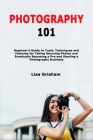 Photography 101: Beginner's Guide to Tools, Techniques and Features for Taking Stunning Photos and Eventually Becoming a Pro and Starti By Lisa Grisham Cover Image