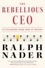 The Rebellious CEO: 12 Leaders Who Did It Right By Ralph Nader Cover Image