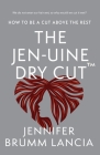 The Jen-uine Dry Cut(TM): How To Be A Cut Above The Rest By Jennifer Brumm Lancia Cover Image
