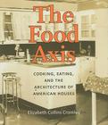 The Food Axis: Cooking, Eating, and the Architecture of American Houses By Elizabeth C. Cromley Cover Image
