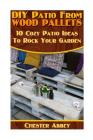DIY Patio From Wood Pallets: 10 Cozy Patio Ideas To Rock Your Garden: (Household Hacks, DIY Projects, Woodworking, DIY Ideas) Cover Image