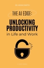 The AI Edge: Unlocking Increased Productivity in Life and Work By Adam Smith Cover Image