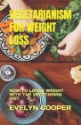 Vegetarianism for Weight Loss: How to Loose Weight with the Vegetarian Diet Cover Image