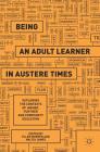 Being an Adult Learner in Austere Times: Exploring the Contexts of Higher, Further and Community Education By Ellen Boeren (Editor), Nalita James (Editor) Cover Image