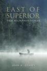 East of Superior: True Wilderness Stories By John H. Gearey Cover Image