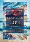 The Seamless Life: A Tapestry of Love and Learning, Worship and Work By Steven Garber Cover Image