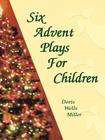 Six Advent Plays for Children By Doris Wells Miller Cover Image