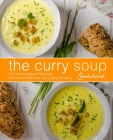 The Curry Soup Cookbook: A Curry Cookbook Filled with Secret and Delicious Curry Soup Recipes By Booksumo Press Cover Image