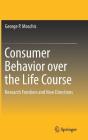 Consumer Behavior Over the Life Course: Research Frontiers and New Directions By George P. Moschis Cover Image