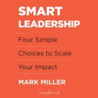 Smart Leadership: Four Simple Choices to Scale Your Impact By Mark Miller, Mark Miller (Read by) Cover Image
