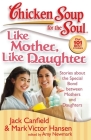 Chicken Soup for the Soul: Like Mother, Like Daughter: Stories about the Special Bond between Mothers and Daughters Cover Image