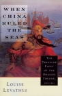 When China Ruled the Seas: The Treasure Fleet of the Dragon Throne, 1405-1433 (Revised) By Louise Levathes Cover Image