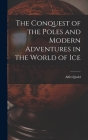 The Conquest of the Poles and Modern Adventures in the World of Ice Cover Image