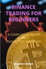 Binance Trading for Beginners: A Complete Guide to Binance Trading for Beginners By Stephen Ethan Cover Image