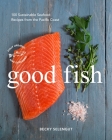 Good Fish: 100 Sustainable Seafood Recipes from the Pacific Coast By Becky Selengut Cover Image
