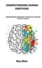 Understanding Human Emotions: Understanding Behavioral Psychology AMD How to Apply It in Life By Max Blair Cover Image