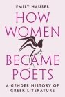 How Women Became Poets: A Gender History of Greek Literature By Emily Hauser Cover Image