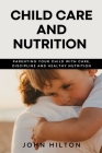 Child care and nutrition: Parenting your child with care, discipline and healthy nutrition By John Hilton Cover Image