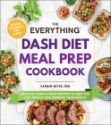The Everything DASH Diet Meal Prep Cookbook: 200 Easy, Make-Ahead Recipes to Help You Lose Weight and Improve Your Health (Everything® Series) By Karman Meyer Cover Image