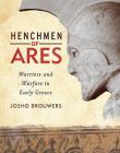 Henchmen of Ares: Warriors and Warfare in Early Greece By Josho Brouwers Cover Image