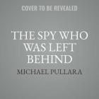 The Spy Who Was Left Behind: Russia, the United States, and the True Story of the Betrayal and Assassination of a CIA Agent By Michael Pullara Cover Image