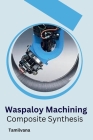 Waspaloy Machining and Composite Synthesis By Veerrappan G Cover Image